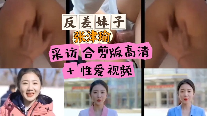 张津瑜反差采访合集 高清巨乳爆操内射
