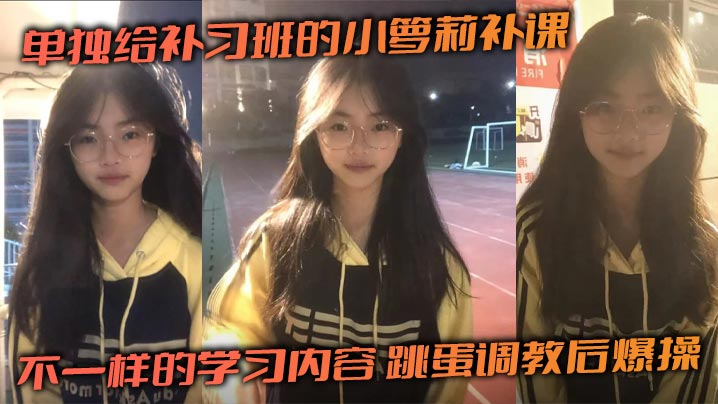 补习课变身调教现场：跳蛋蹂躏小萝莉嫩穴，爆操狂干内射