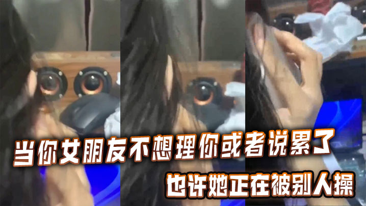 女友说累了不想理你？那是她正被别人爆操到骚穴喷水