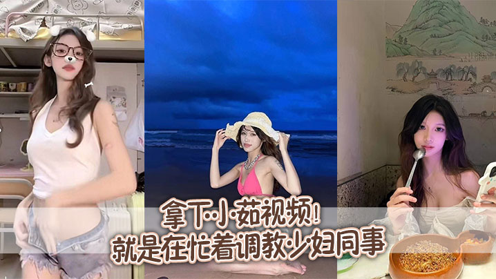小茹人妻同事被干到失神两个月调教实录