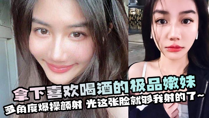 极品酒醉嫩妹多角度爆操颜射 这张俏脸让我疯狂内射