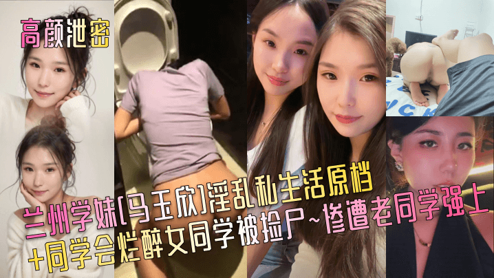 同学会捡尸实录：兰州学妹马玉欣醉后遭老同学爆操内射