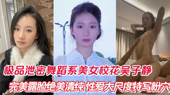 舞蹈系校花吴子静极品清纯极清露脸！绝美粉嫩鲍鱼大特写狠操爆干
